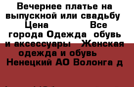 Вечернее платье на выпускной или свадьбу › Цена ­ 10 000 - Все города Одежда, обувь и аксессуары » Женская одежда и обувь   . Ненецкий АО,Волонга д.